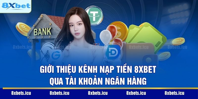 Giới thiệu kênh nạp tiền 8XBET qua tài khoản ngân hàng