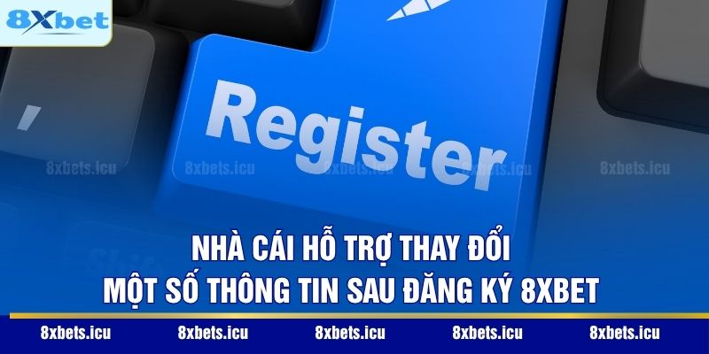 Đăng Ký 8XBET - Hướng Dẫn Từ A - Z Cho Cộng Đồng Tân Thủ Nhà cái hỗ trợ thay đổi một số thông tin sau đăng ký 8XBET
