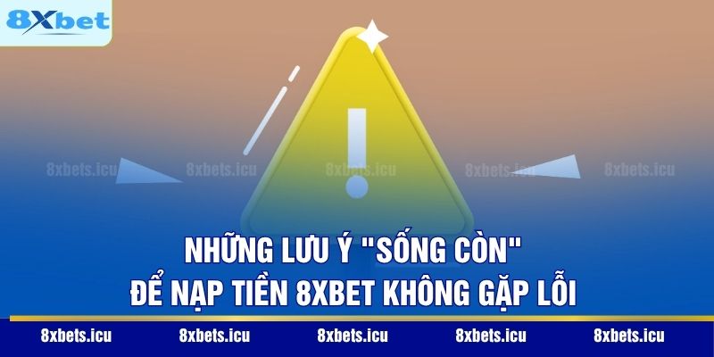 Những lưu ý "sống còn" để nạp tiền 8XBET không gặp lỗi