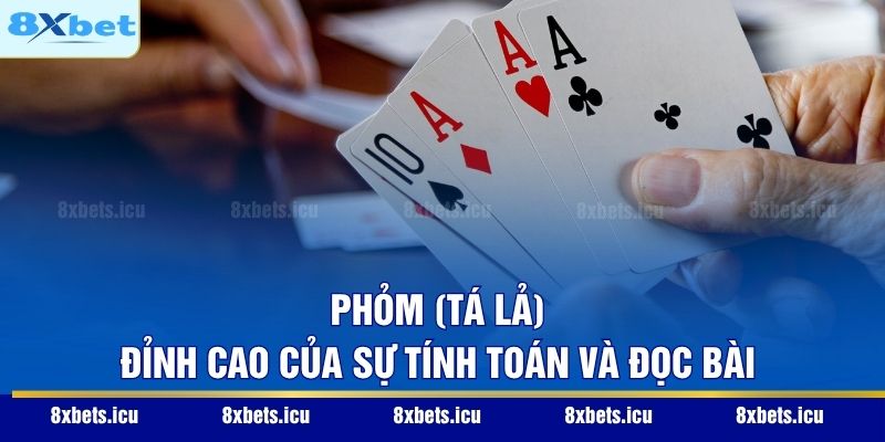 Phỏm (Tá Lả) – Đỉnh cao của sự tính toán và đọc bài