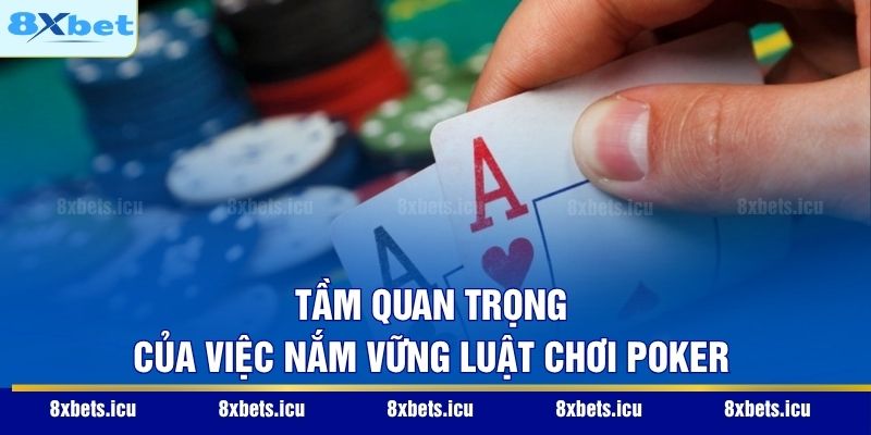 Luật Chơi Poker 8XBET – Hướng Dẫn Chi Tiết Cho Người Mới Tầm quan trọng của việc nắm vững luật chơi Poker