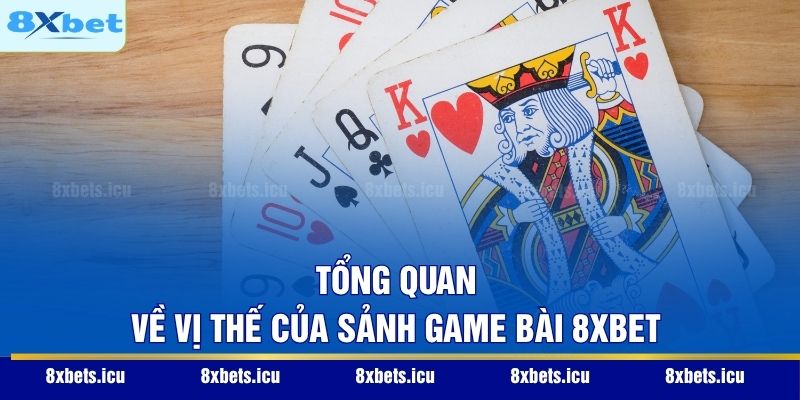 Tổng quan về vị thế của sảnh game bài 8XBET