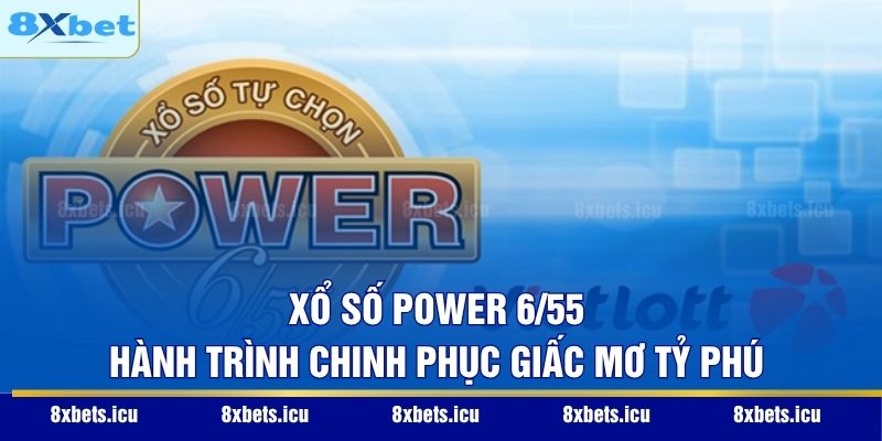 Xổ Số Power 6/55 - Hành Trình Chinh Phục Giấc Mơ Tỷ Phú